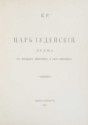 К.Р. [Константин Константинович, великий князь]. Царь Иудейский. Драма в четырех действиях и пяти картинах. СПб., 1914.